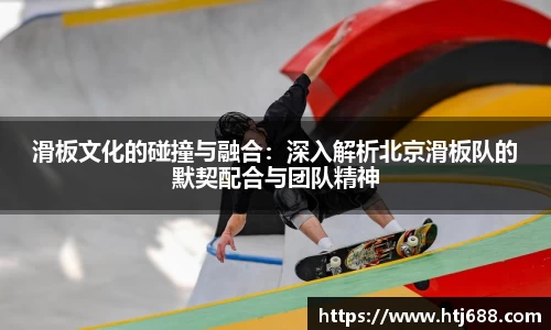 滑板文化的碰撞与融合：深入解析北京滑板队的默契配合与团队精神